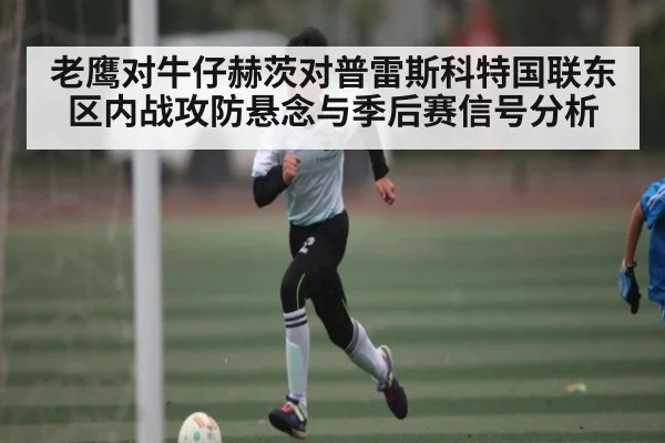 老鹰对牛仔赫茨对普雷斯科特国联东区内战攻防悬念与季后赛信号分析 - kaiyun